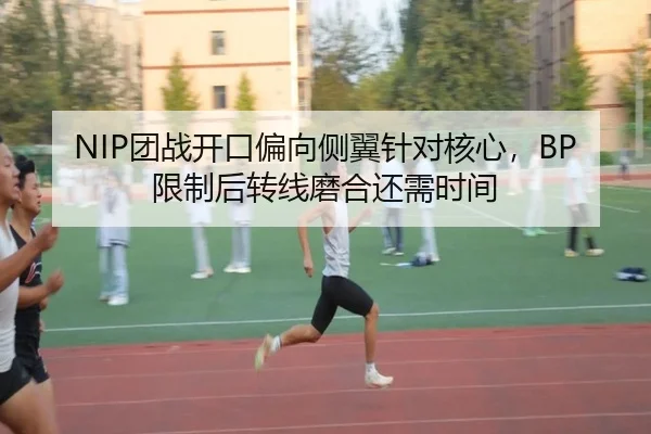 NIP团战开口偏向侧翼针对核心，BP限制后转线磨合还需时间